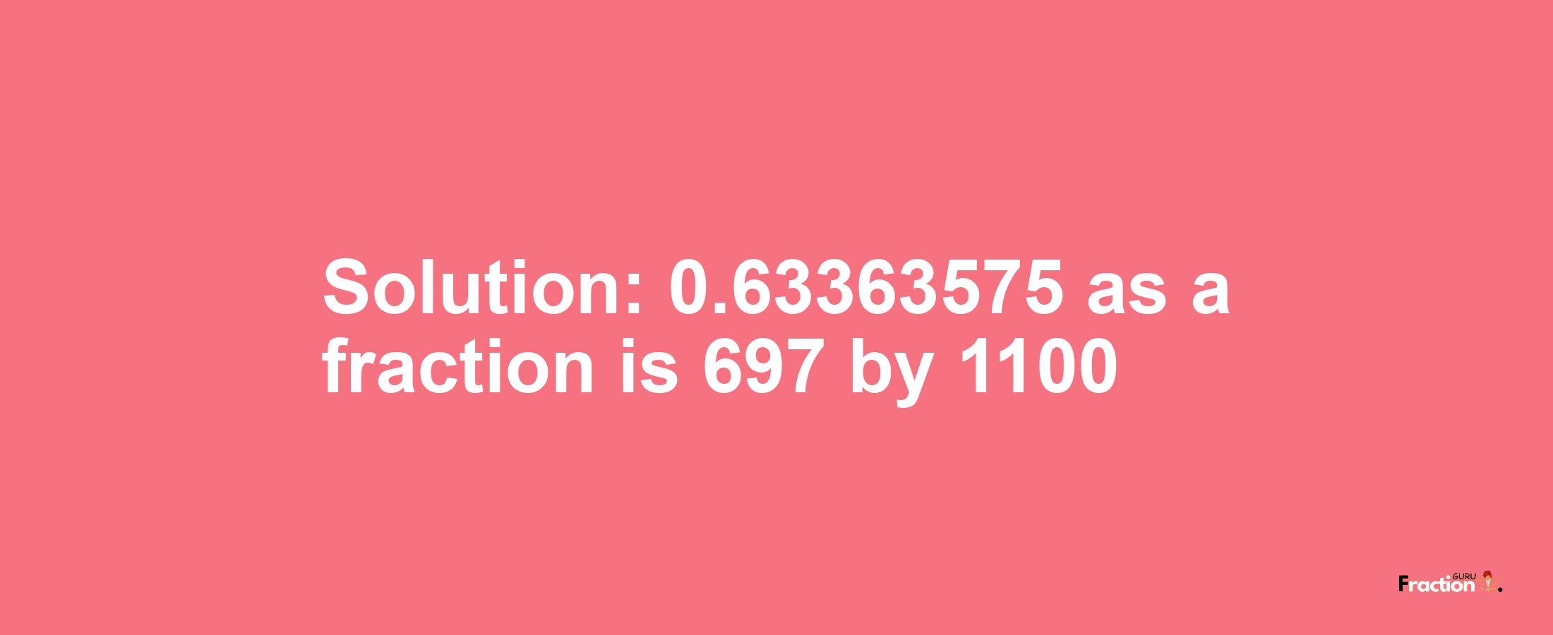 Solution:0.63363575 as a fraction is 697/1100